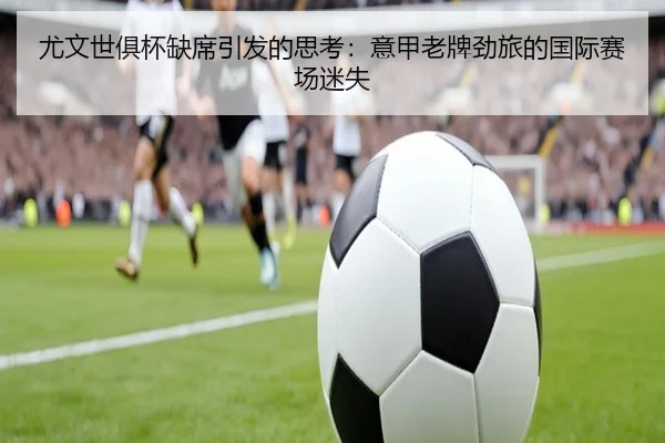 尤文世俱杯缺席引发的思考：意甲老牌劲旅的国际赛场迷失